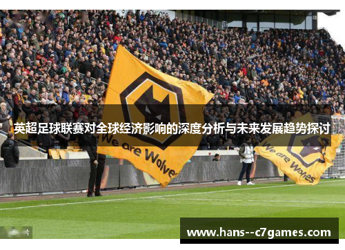 英超足球联赛对全球经济影响的深度分析与未来发展趋势探讨 英超足球联赛对全球经济影响的深度分析与未来发展趋势探讨