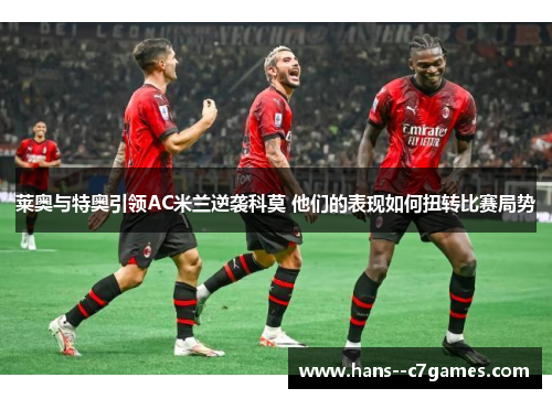 莱奥与特奥引领AC米兰逆袭科莫 他们的表现如何扭转比赛局势 莱奥与特奥引领AC米兰逆袭科莫 他们的表现如何扭转比赛局势