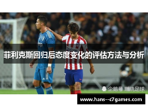菲利克斯回归后态度变化的评估方法与分析 菲利克斯回归后态度变化的评估方法与分析