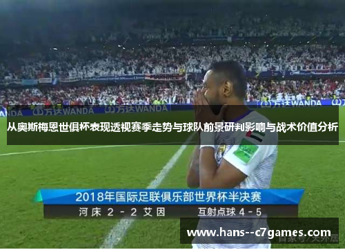 从奥斯梅恩世俱杯表现透视赛季走势与球队前景研判影响与战术价值分析 从奥斯梅恩世俱杯表现透视赛季走势与球队前景研判影响与战术价值分析