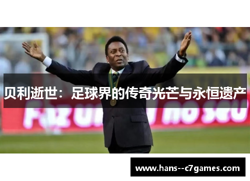 贝利逝世：足球界的传奇光芒与永恒遗产