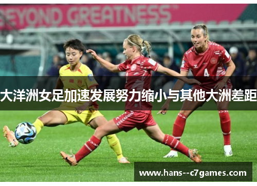 大洋洲女足加速发展努力缩小与其他大洲差距