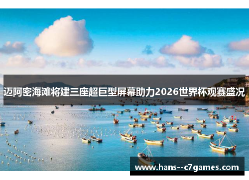 迈阿密海滩将建三座超巨型屏幕助力2026世界杯观赛盛况 迈阿密海滩将建三座超巨型屏幕助力2026世界杯观赛盛况
