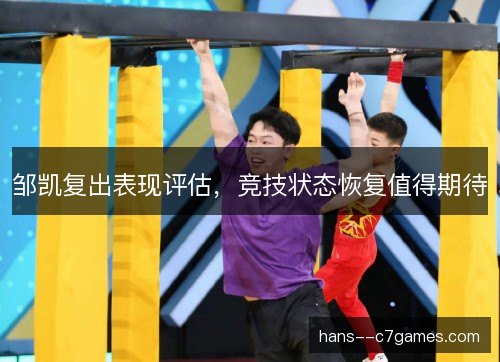 邹凯复出表现评估，竞技状态恢复值得期待