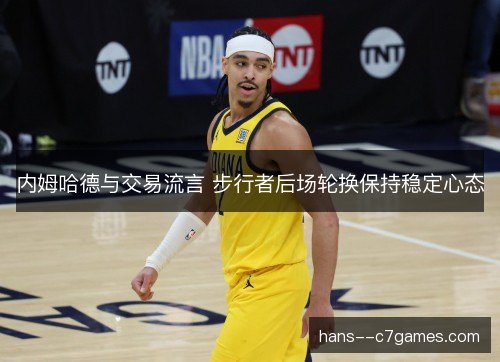 内姆哈德与交易流言 步行者后场轮换保持稳定心态